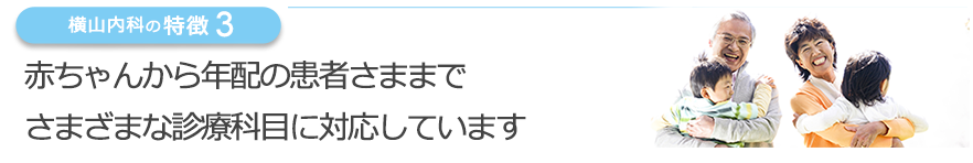 赤ちゃんからお年寄りの患者さままでさまざまな診療科目に対応しています