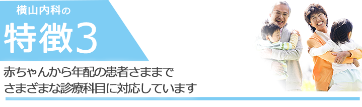 赤ちゃんからお年寄りの患者さままでさまざまな診療科目に対応しています